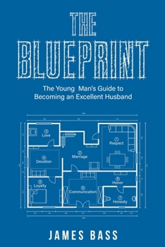 THE BLUEPRINT: The Young Man's Guide to Becoming an Excellent Husband