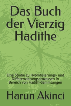 Das Buch Der Vierzig Hadithe: Kitab Al-Arba'in Von Imam An-Nawawi Und Ibn Al-Att: Eine Studie Zu Hybridisierungs- Und Differenzierungsprozessen in Bereich Von Hadith-Sammlungen
