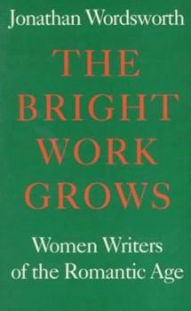 Hardcover The Bright Work Grows: Women Writers of the Romantic Age (Revolution and Romanticism, 1789-1834) Book