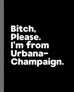 Paperback Bitch, Please. I'm From Urbana-Champaign.: A Vulgar Adult Composition Book for a Native Urbana-Champaign, IL Resident Book