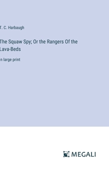 The Squaw Spy; Or the Rangers Of the Lava-Beds: in large print