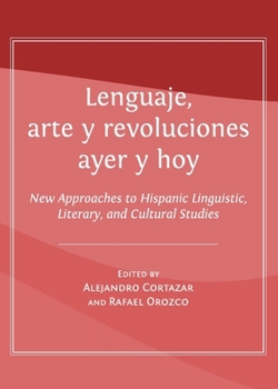 Lenguaje, Arte Y Revoluciones Ayer Y Hoy: New Approaches to Hispanic Linguistic, Literary, and Cultural Studies