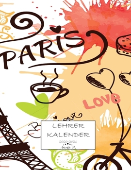 Lehrerkalender 2020 – 2021: Lehrerplaner für das Schuljahr 2020 – 2021 / Akademischer Kalender von August bis Juli / Jahresplaner für Lehrer / Auch ... Lehrerinnen / Motiv Paris (German Edition)