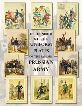 Paperback One Hundred & Fifteen Uniform Plates of The Famous Prussian Army - OMNIBUS EDITION: Under Frederick the Great, Frederick William IV & Prince Regent Wi Book