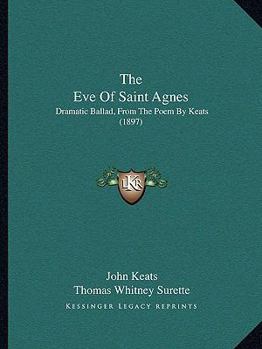 Paperback The Eve Of Saint Agnes: Dramatic Ballad, From The Poem By Keats (1897) Book