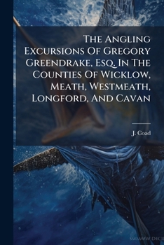 Paperback The Angling Excursions Of Gregory Greendrake, Esq. In The Counties Of Wicklow, Meath, Westmeath, Longford, And Cavan Book