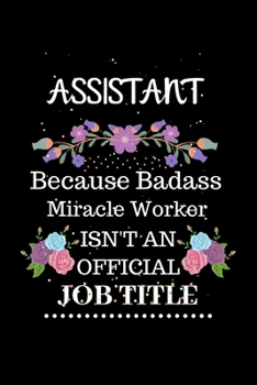 Assistant Because Badass Miracle Worker Isn't an Official Job Title: Lined Journal Notebook Gift for Assistant. Notebook / Diary / Thanksgiving & Christmas Gift For Assistant