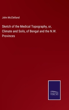 Hardcover Sketch of the Medical Topography, or, Climate and Soils, of Bengal and the N.W. Provinces Book