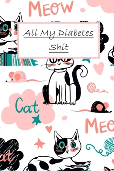 All My Diabetes Shit Blood Sugar Logbook  For cat Lovers: Daily Glucose Tracker Journal Diabetics Cat Lovers Gift