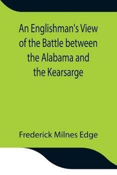 An Englishman's View of the Battle Between the Alabama and the Kearsarge. An Account of the Naval Engagement in the British Channel, on Sunday June 19th, 1864