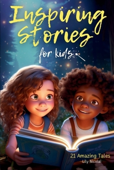 Paperback Inspiring Stories For Kids: 21 Amazing Tales to Ignite Self-Confidence, Encourage Bravery, Empower Fearlessness and Cultivate Unshakable Self-Beli Book