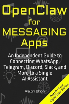 OpenClaw for Messaging Apps: An Independent Guide to Connecting WhatsApp, Telegram, Discord, Slack, and More to a Single AI Assistant
