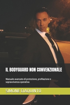 IL BODYGUARD NON CONVENZIONALE: Manuale avanzato di protezione, profilazione e sopravvivenza operativa (Italian Edition)