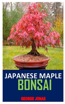 Paperback Japanese Maple Bonsai: Discover the complete guides on everything you need to know about Japanese maple bonsai Book