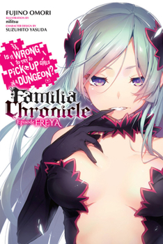 Is It Wrong to Try to Pick Up Girls in a Dungeon? Familia Chronicle Light Novel, Vol. 2: Episode Freya - Book #2 of the Is It Wrong to Try to Pick Up Girls in a Dungeon? Familia Chronicle Light Novels
