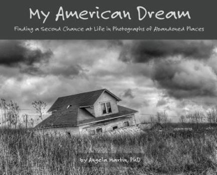 Hardcover My American Dream: Finding a Second Chance at Life in Photographs of Abandoned Places Book