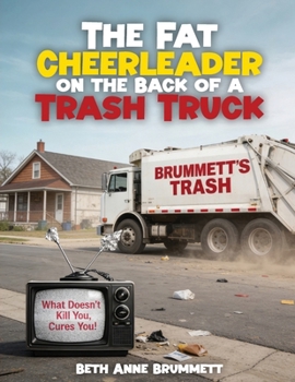 THE FAT CHEERLEADER ON THE BACK OF A TRASH TRUCK: What doesn’t kill you, cures you!
