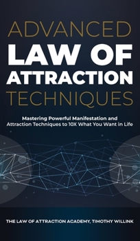 Hardcover Advanced Law of Attraction Techniques: Mastering Powerful Manifestation and Attraction Techniques to 10X What You Want in Life Book
