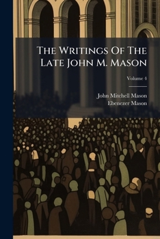 The Writings Of The Late John M. Mason: Consisting Of Sermons,essays And Miscellanies, Volume 4...