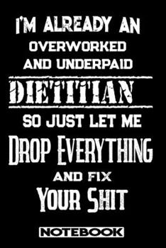 I'm Already An Overworked And Underpaid Dietitian. So Just Let Me Drop Everything And Fix Your Shit!: Blank Lined Notebook | Appreciation Gift For Dietitian