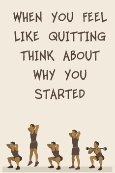 WHEN YOU FEEL LIKE QUITTING THINK ABOUT WHY YOU STARTED: 6x9" 120 Cream Pages Workout Log to Track Your Training ,Perfect gift for a Gym Head