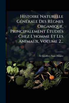 Histoire Naturelle GÃ(c)nÃ(c)rale Des Règnes Organique, Principalement Ã tudiÃ(c)s Chez L'homme Et Les Animaux, Volume 2... (French Edition)
