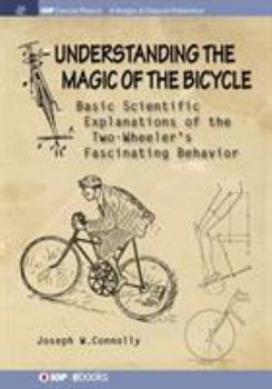 Understanding the Magic of the Bicycle: Basic Scientific Explanations to the Two-Wheeler's Mysterious and Fascinating Behavior