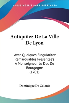 Paperback Antiquitez De La Ville De Lyon: Avec Quelques Singularitez Remarquables Presentee's A Monseigneur Le Duc De Bourgogne (1701) Book