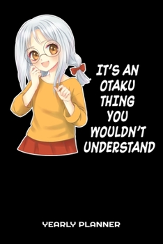 It's An Otaku Thing You Wouldn't Understand Yearly Planner: Anime Manga Daily Weekly Monthly Academic Planner & Organizer | To Do's And Goals Calendar | Class Shedule For Student