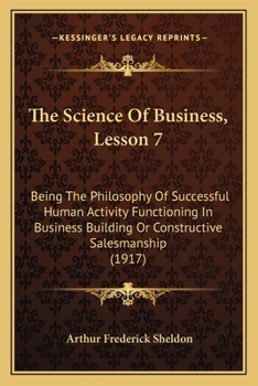 Paperback The Science Of Business, Lesson 7: Being The Philosophy Of Successful Human Activity Functioning In Business Building Or Constructive Salesmanship (19 Book