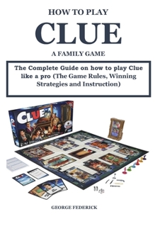 Paperback How to Play Clue a Family Game: The Complete Guide On How to Play Clue like a pro (The Game Rules, Winning Strategies and Instruction) Book