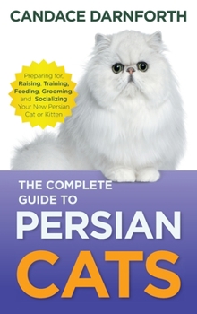 Hardcover The Complete Guide to Persian Cats: Preparing For, Raising, Training, Feeding, Grooming, and Socializing Your New Persian Cat or Kitten Book