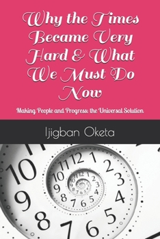 Paperback Why the Times Became Very Hard & What We Must Do Now: Making People and Progress; the Universal Solution Book