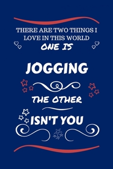 There Are Two Things I Love In This World One Is Jogging The Other Isn't You: Perfect Gag Gift For A Lover Of Jogging | Blank Lined Notebook Journal | ... Humour and Banter | Xmas | Secret Santa |