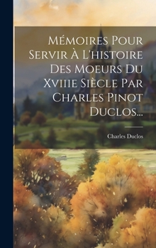 Hardcover Mémoires Pour Servir À L'histoire Des Moeurs Du Xviiie Siècle Par Charles Pinot Duclos... [French] Book