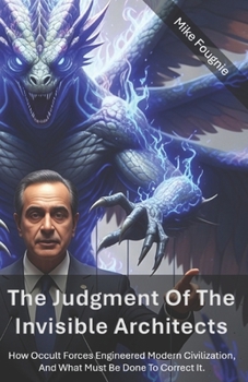 Paperback The Judgment Of The Invisible Architects: How Occult Forces Engineered Modern Civilization, and what must be done to correct it. Book