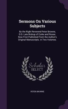 Hardcover Sermons On Various Subjects: By the Right Reverend Peter Browne, D.D. Late Bishop of Corke and Rosse. Now First Published From the Author's Origina Book