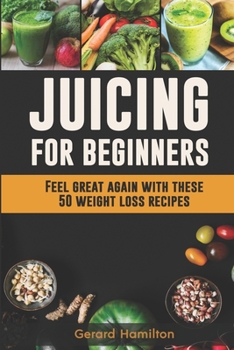 Paperback Juicing For Beginners: Feel Great Again With These 50 Weight Loss Juice Recipes! Book