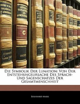 Paperback Die Symbolik Der Lunation: Von Der Entstehungsursache Des Sprach- Und Sagenschatzes Der Gesamtmenschheit [German] Book