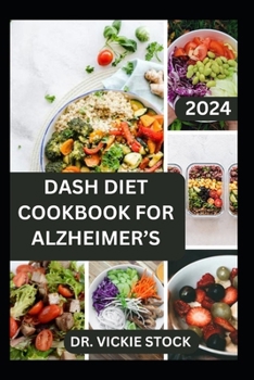 DASH DIET COOKBOOK FOR ALZHEIMER’S: The Complete Approach to Prevent Alzheimer's Disease Including 60 Dash Recipes to Improve Proper Brain Functions