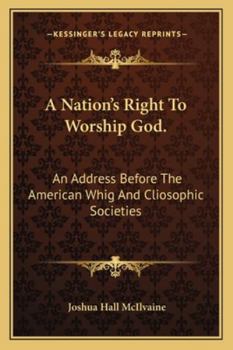 A Nation's Right To Worship God.: An Address Before The American Whig And Cliosophic Societies