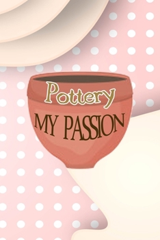 Pottery My Passion: Notebook Journal Composition Blank Lined Diary Notepad 120 Pages Paperback Pink Caramel Pottery
