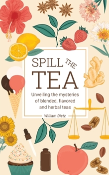 Paperback Spill The Tea: Unveiling The Mysteries Of Blended, Flavored, And Herbal Teas Book