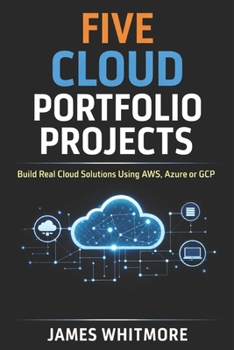 Paperback Five Cloud Portfolio Projects to Help You Land Your First Cloud Job: Build Real Cloud Solutions Using AWS, Azure or GCP and Create a Portfolio That Ge Book