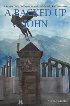 Paperback A Backed Up John: A Story of Gods, Goddess, Mortals, and the Odd Stuff In-between Book