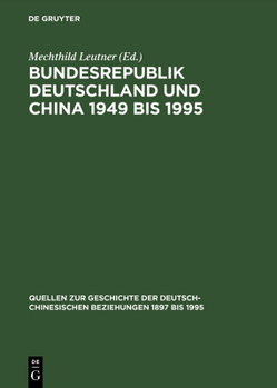 Bundesrepublik Deutschland Und China 1949 Bis 1995 Politik - Wirtschaft - Wissenschaft - Kultur (Quellen zur Geschichte der deutsch-chinesischen beziehungen 1897 bis 1995)