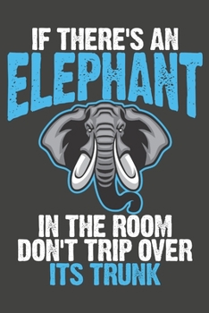 Paperback If There's An Elephant In The Room Don't Trip Over Its Trunk: Elephant Gifts Blank Lined Notebooks, Journals, Planners and Diaries to Write In - For E Book