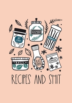 Recipes And Shit: Funny Blank Cookbook Journal For Writing Your Favorite Recipes And Meals - Gift For Mom, Daughters, Family Relatives - 7"x10"