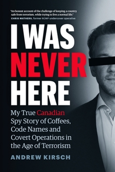 Hardcover I Was Never Here: My True Canadian Spy Story of Coffees, Code Names, and Covert Operations in the Age of Terrorism Book