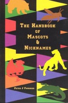 The Handbook of Mascots & Nicknames: A Guide to the Nicknames of All Senior, Junior, and Community Colleges Throughout the United States and Canada